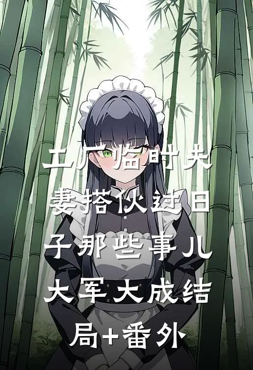 工厂临时夫妻搭伙过日子那些事儿大军大成结局+番外