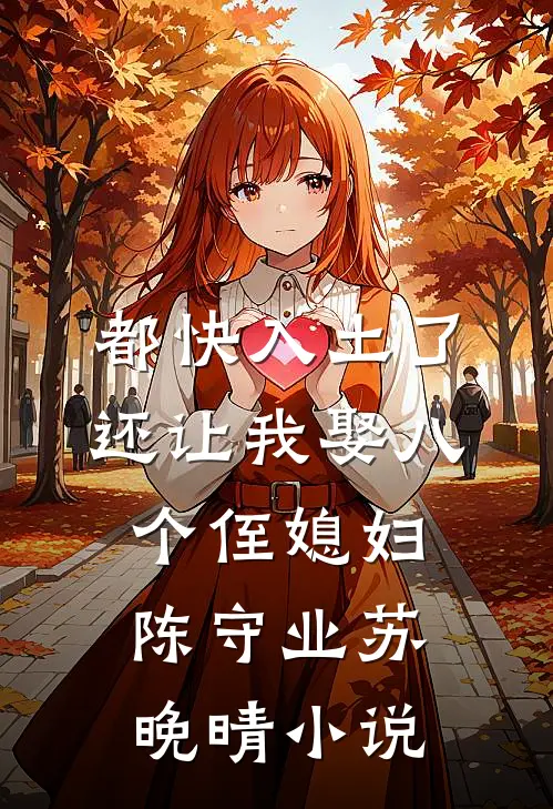 都快入土了，还让我娶八个侄媳妇陈守业苏晚晴小说