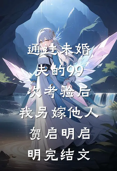 通过未婚夫的99次考验后，我另嫁他人贺启明启明完结文