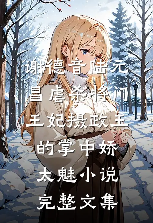 谢德音陆元昌虐杀 - 将门王妃摄政王的掌中娇太魅小说完整文集