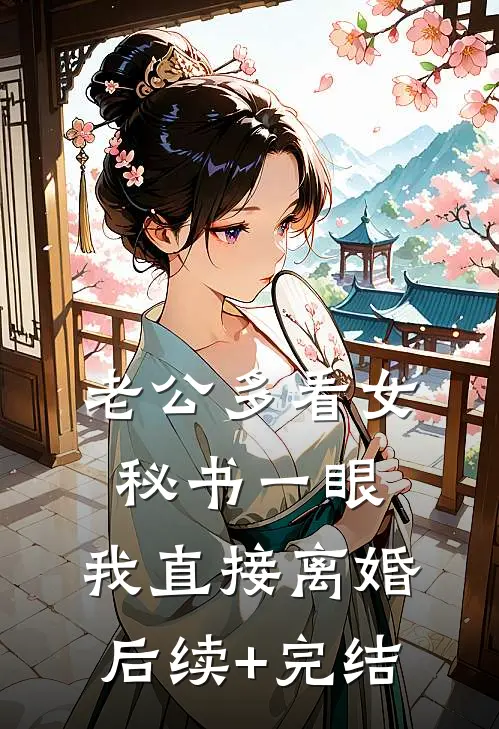 老公多看女秘书一眼，我直接离婚后续+完结