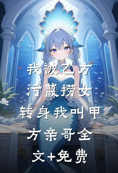 我被乙方污蔑捞女，转身我叫甲方亲哥全文+免费
