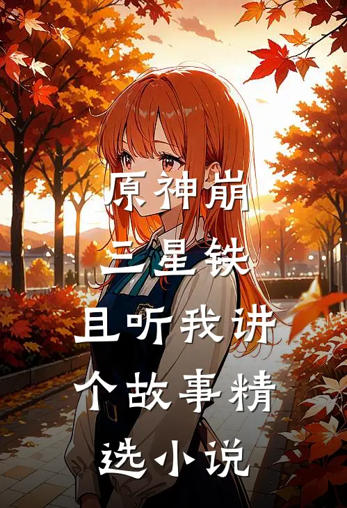 原神崩三星铁，且听我讲个故事精选小说