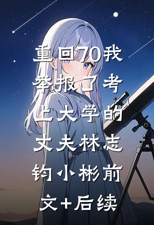 重回70我举报了考上大学的丈夫林志钧小彬前文+后续