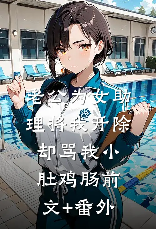 老公为女助理将我开除，却骂我小肚鸡肠前文+番外