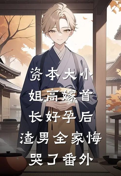 资本大小姐高嫁首长好孕后，渣男全家悔哭了番外