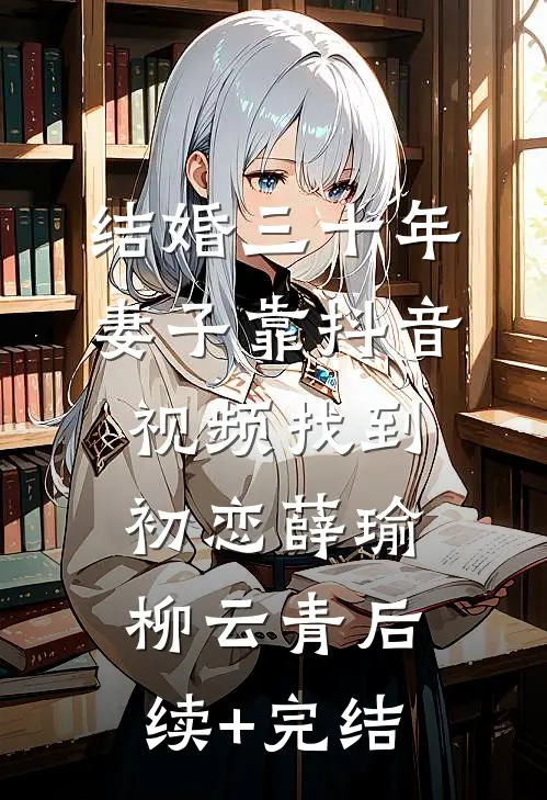 结婚三十年，妻子靠抖音视频找到初恋薛瑜柳云青后续+完结