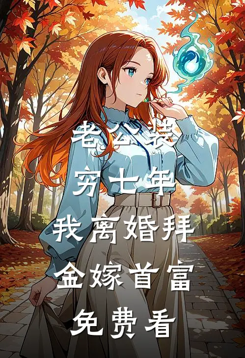 老公装穷七年，我离婚拜金嫁首富免费看