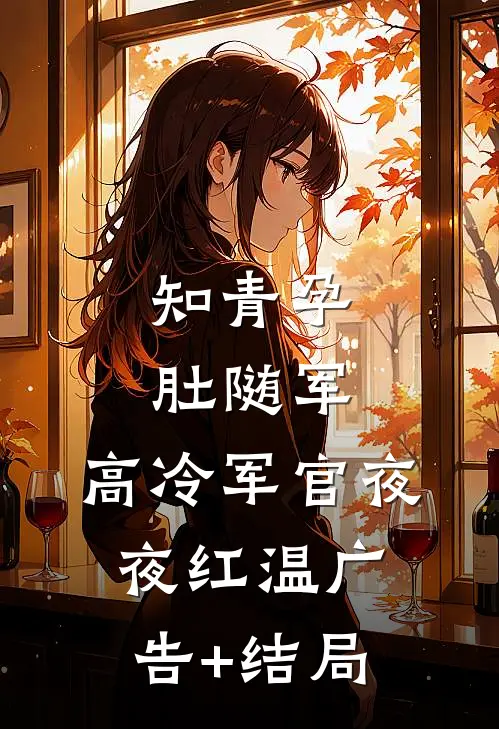 知青孕肚随军，高冷军官夜夜红温广告+结局
