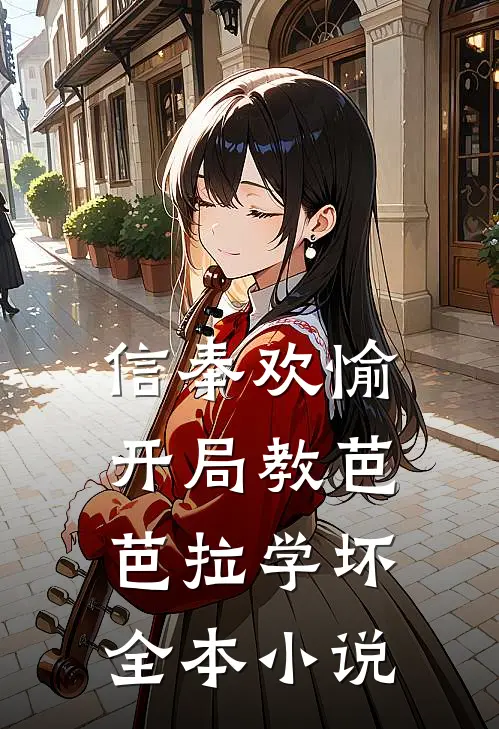 信奉欢愉，开局教芭芭拉学坏全本小说