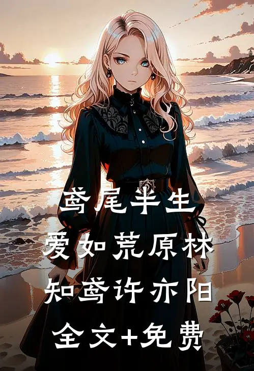 鸢尾半生，爱如荒原林知鸢许亦阳全文+免费