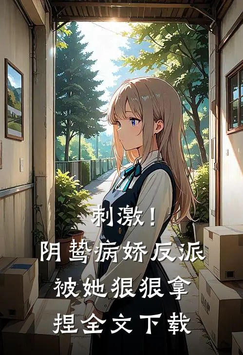 刺激!阴鸷病娇反派被她狠狠拿捏全文阅读
