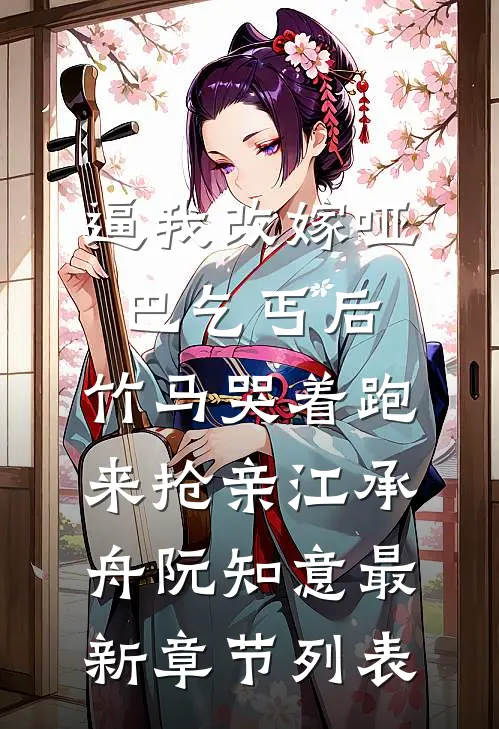 逼我改嫁哑巴乞丐后，竹马哭着跑来抢亲江承舟阮知意最新章节列表