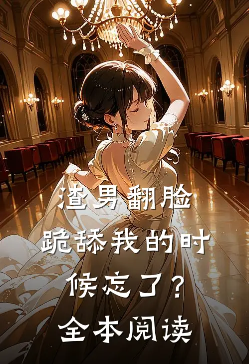 渣男翻脸，跪舔我的时候忘了？全本阅读