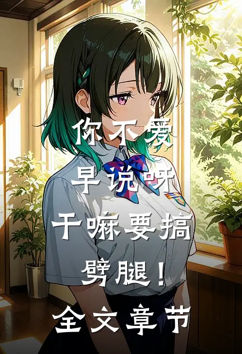 你不爱早说呀，干嘛要搞劈腿！全文章节