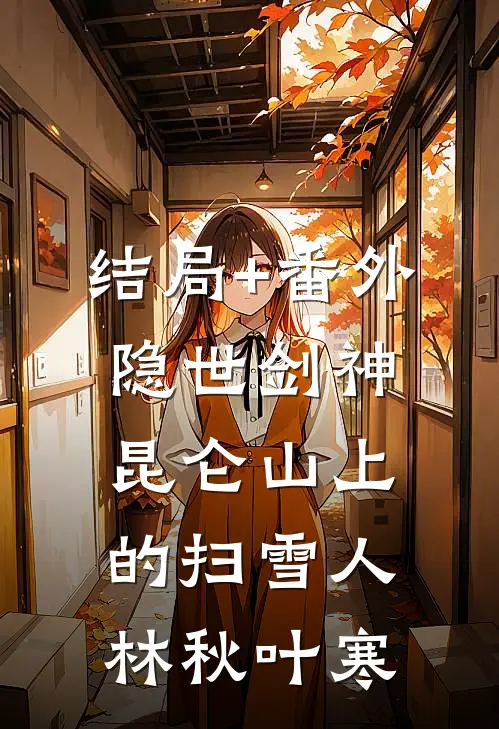 结局+番外隐世剑神:昆仑山上的扫雪人林秋叶寒