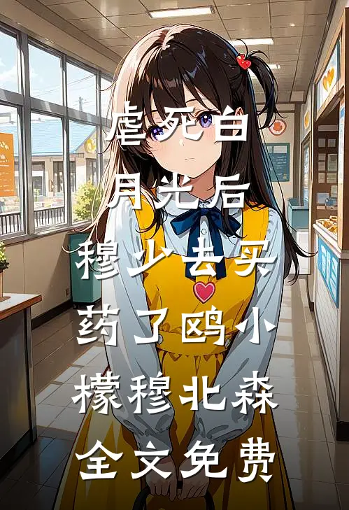 虐死白月光后，穆少去买药了鸥小檬穆北森全文免费