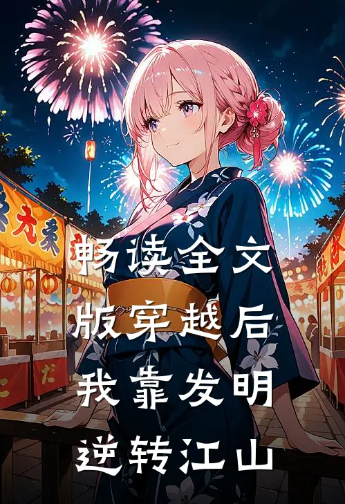 畅读全文版穿越后，我靠发明逆转江山