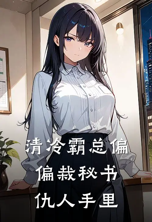 清冷霸总偏偏栽秘书仇人手里