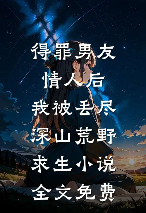 得罪男友情人后，我被丢尽深山荒野求生小说全文免费