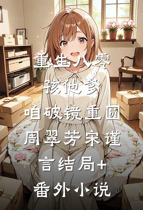 重生八零：孩他爹，咱破镜重圆周翠芳宋谨言结局+番外小说