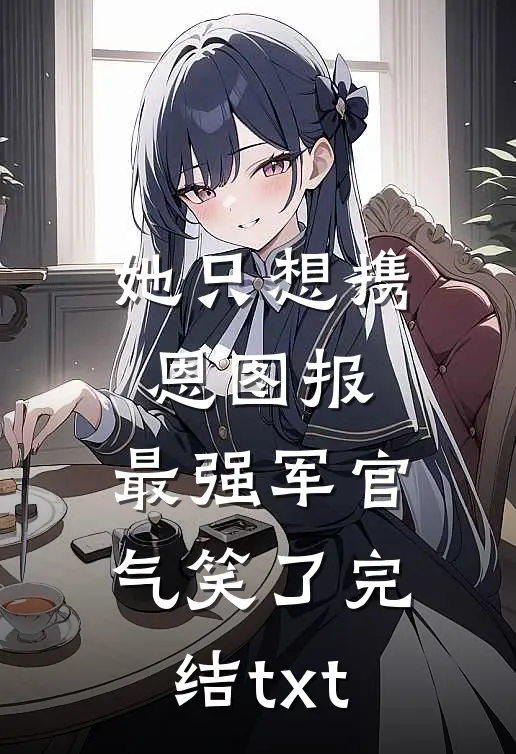 她只想携恩图报，最强军官气笑了完结txt
