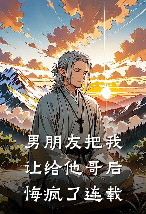 男朋友把我让给他哥后，悔疯了连载