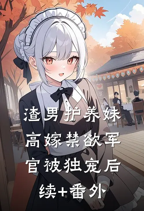 渣男护养妹，高嫁禁欲军官被独宠后续+番外