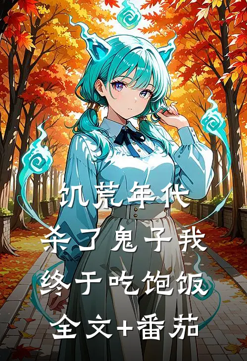 饥荒年代，杀了鬼子我终于吃饱饭全文+番茄