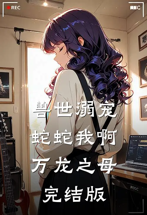 兽世溺宠：蛇蛇我啊，万龙之母完结版