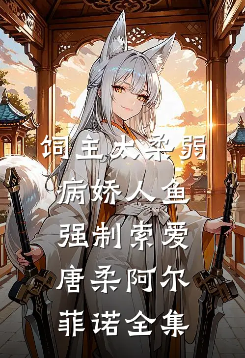 饲主太柔弱，病娇人鱼强制索爱唐柔阿尔菲诺 全集