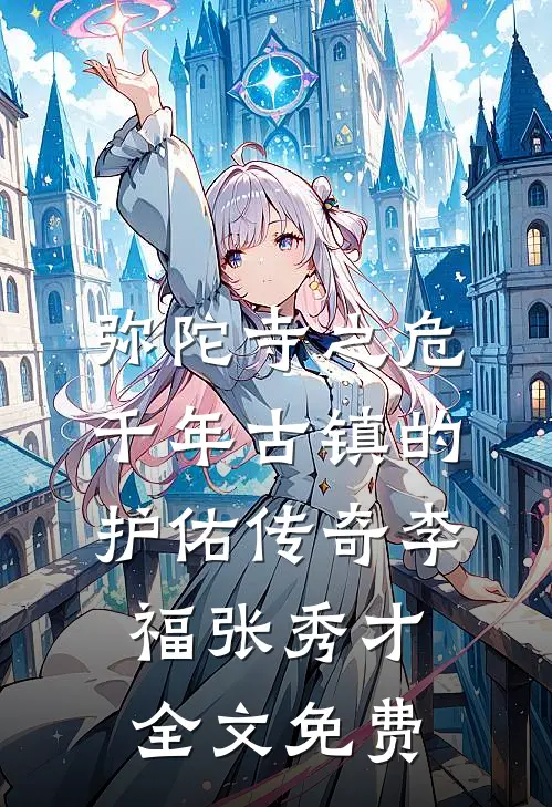 弥陀寺之危：千年古镇的护佑传奇李福张秀才全文免费