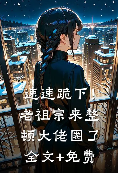 速速跪下！老祖宗来整顿大佬圈了全文+免费