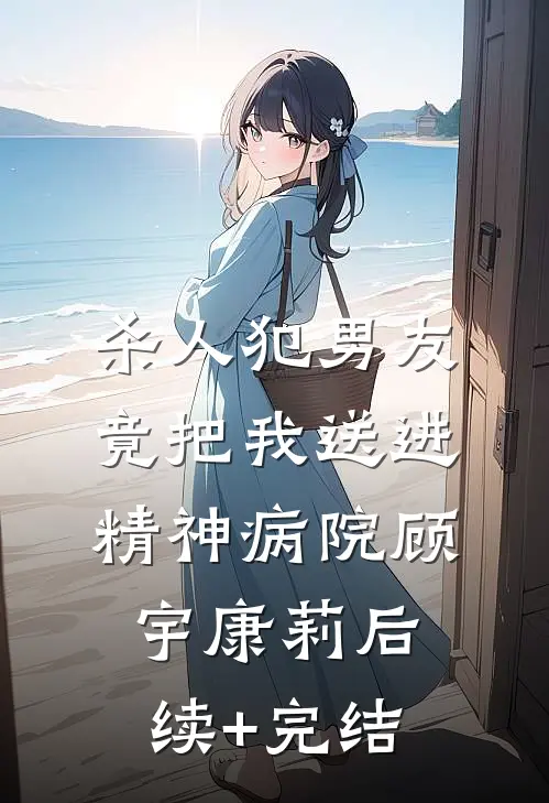 杀人犯男友竟把我送进精神病院顾宇康莉后续+完结