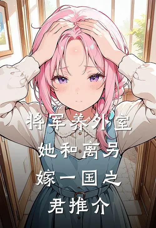 将军养外室，她和离另嫁一国之君推介