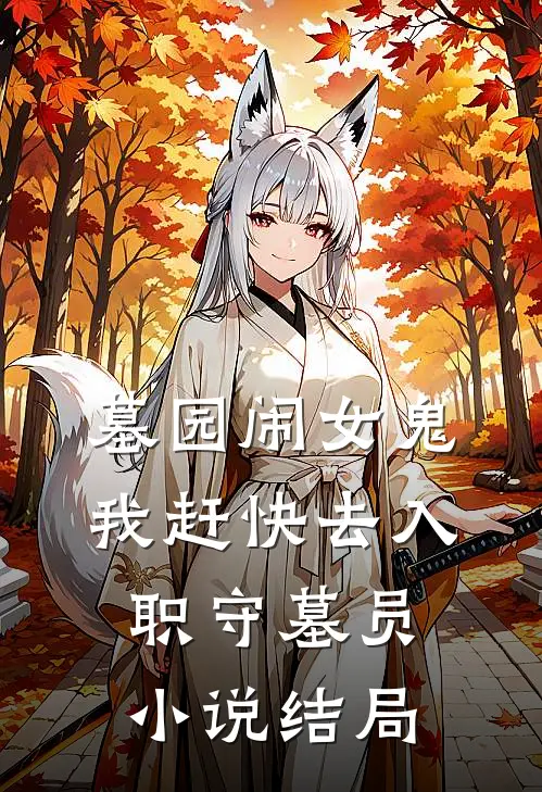 墓园闹女鬼，我赶快去入职守墓员小说结局