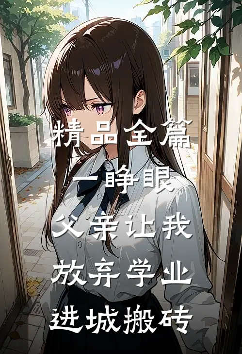 精品全篇一睁眼，父亲让我放弃学业进城搬砖