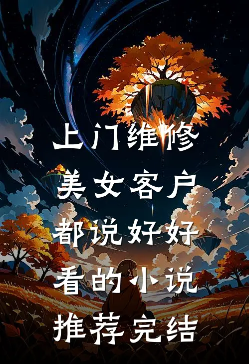 上门维修，美女客户都说好好看的小说推荐完结