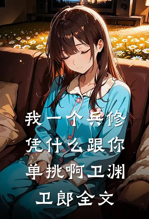 我一个兵修，凭什么跟你单挑啊卫渊卫郎全文