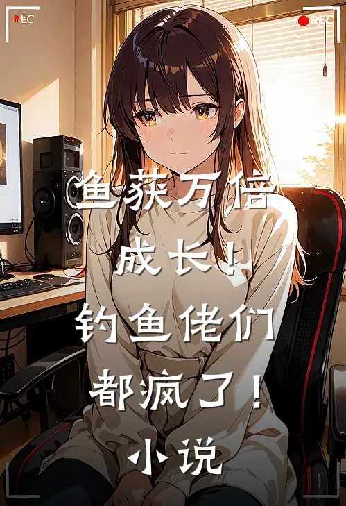 鱼获万倍成长！钓鱼佬们都疯了！小说