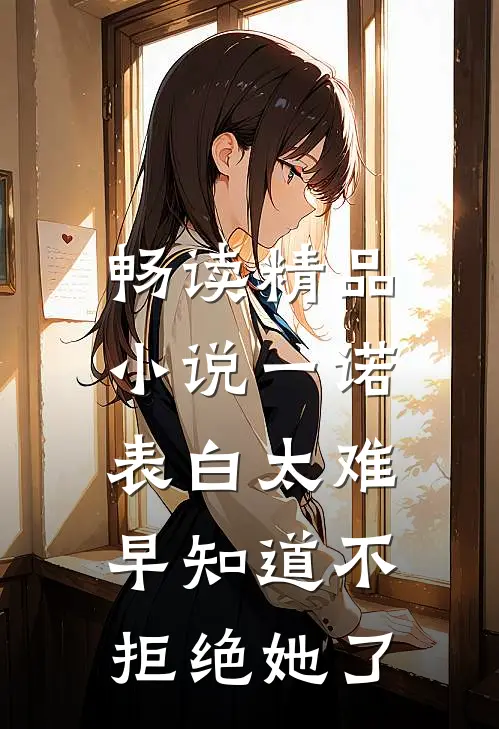 畅读精品小说一诺：表白太难早知道不拒绝她了
