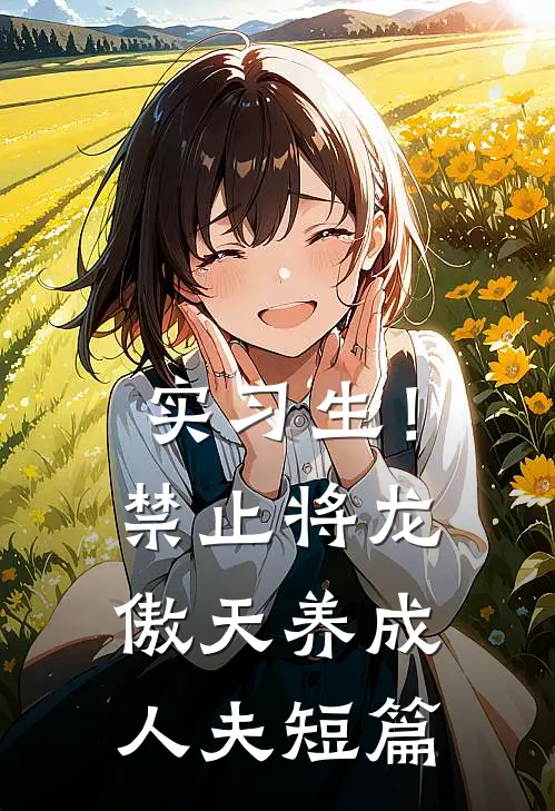 实习生！禁止将龙傲天养成人夫短篇
