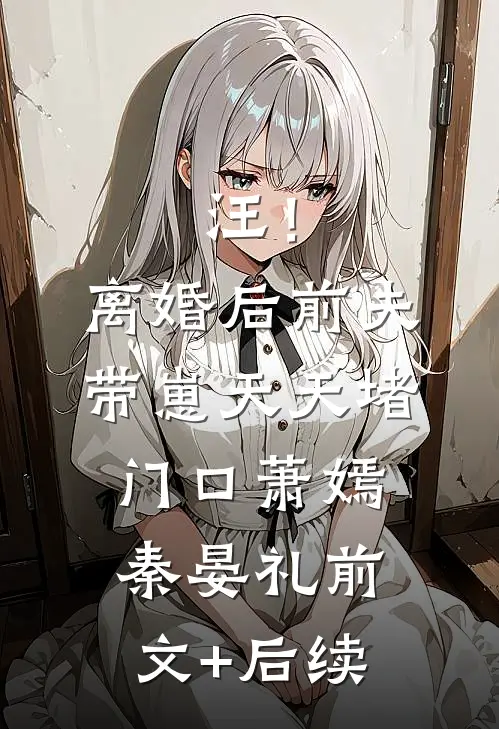 汪！离婚后前夫带崽天天堵门口萧嫣秦晏礼前文+后续