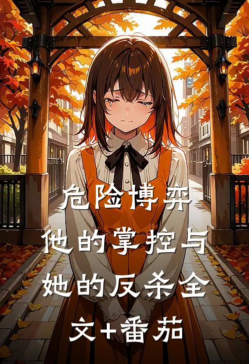 危险博弈：他的掌控与她的反杀全文+番茄
