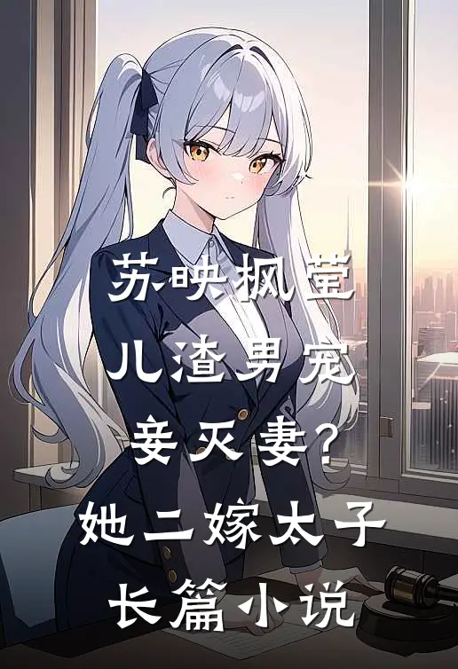 苏映枫莹儿渣男宠妾灭妻?她二嫁太子长篇小说
