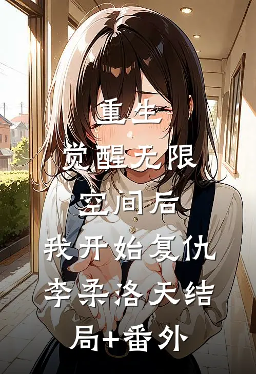 重生：觉醒无限空间后，我开始复仇李柔洛天结局+番外