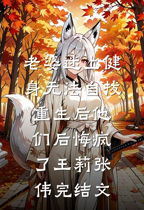 老婆迷上健身无法自拔，重生后他们后悔疯了王莉张伟完结文