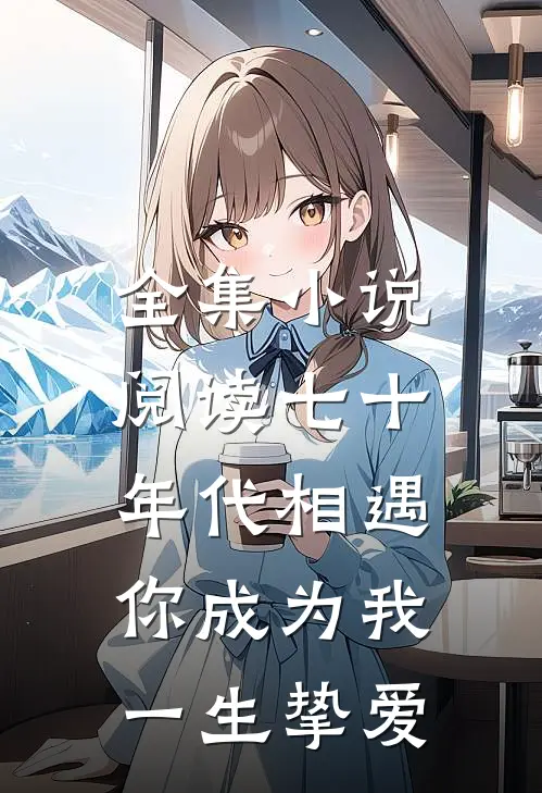 全集小说阅读七十年代相遇，你成为我一生挚爱