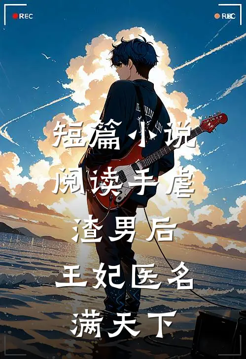 短篇小说阅读手虐渣男后，王妃医名满天下