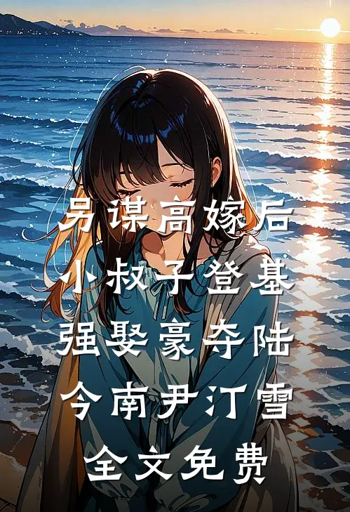 另谋高嫁后，小叔子登基强娶豪夺陆今南尹汀雪全文免费